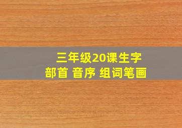 三年级20课生字 部首 音序 组词笔画